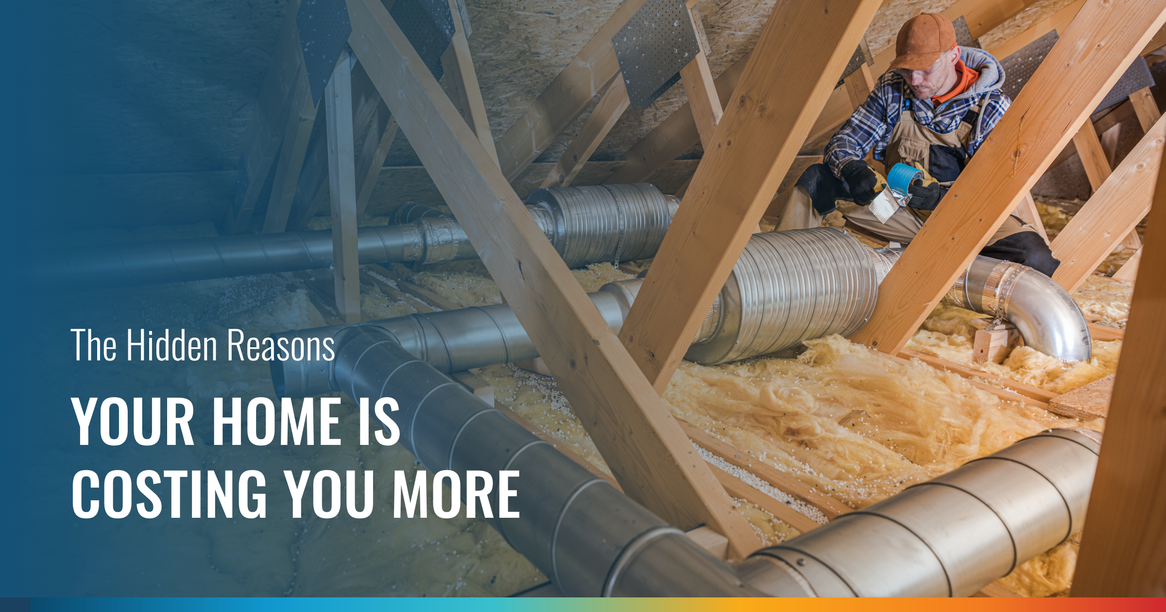 An attic scene with a worker installing silver HVAC ducts and insulation. Text reads: The Hidden Reasons YOUR HOME IS COSTING YOU MORE.